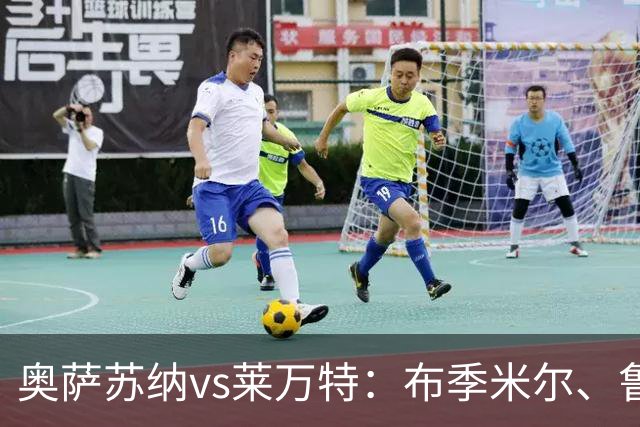 奥萨苏纳vs莱万特：布季米尔、鲁文-加西亚首发，马修-瑞安、布吕吉出战